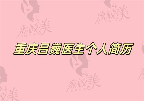 重庆吕巍医生个人简历（是李世荣医生弟子做男性生殖整形好做延长和增粗4.8万起）