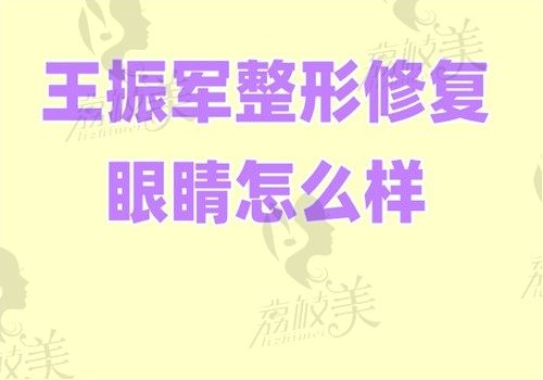 王振军整形修复眼睛怎么样？专注CF眼修复案例多价格2万起支持预约挂号