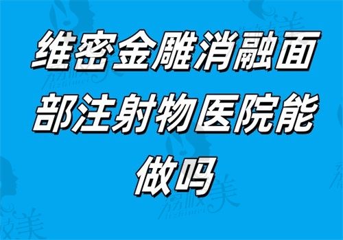 维密金雕消融面部注射物医院能做吗？能，国内广州荔医,广州壹加壹,上海时光做得蛮好的