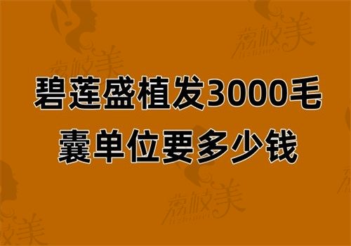 碧莲盛植发3000毛囊单位要多少钱？2025价格表+存活率95%内幕！