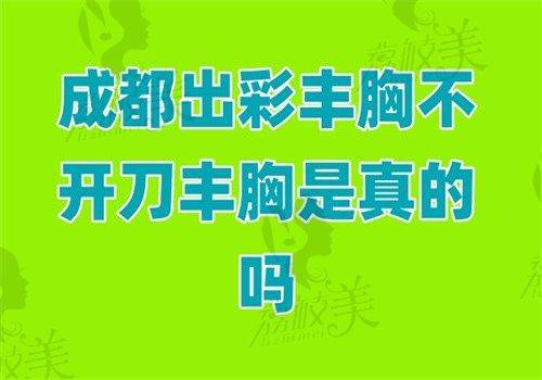 成都出彩丰胸不开刀丰胸是真的吗？是真的因为是正规医院手术只要十分钟很靠谱