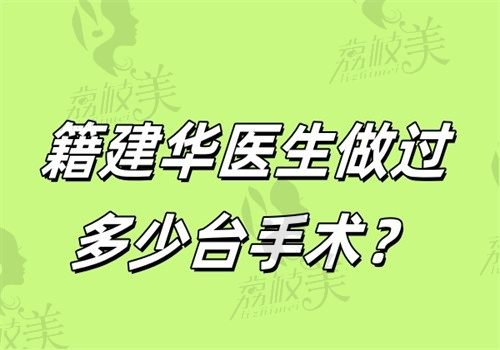籍建华医生做过多少台手术？轮廓手术达上千台有2025挂号攻略可联系磨骨手术