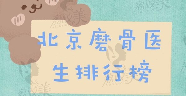 公布北京磨骨医生排行榜，口碑医生黄大勇、何照华在榜