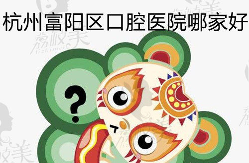 杭州富陽區(qū)口腔醫(yī)院哪家好