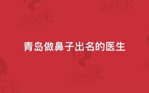 青岛做鼻子比较出名的医生有哪些?波罗蜜朱洪涛做鼻子怎么样?