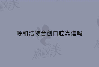 呼和浩特合创口腔靠谱吗
