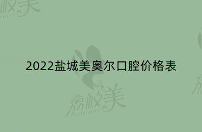 2022鹽城美奧爾口腔價格表