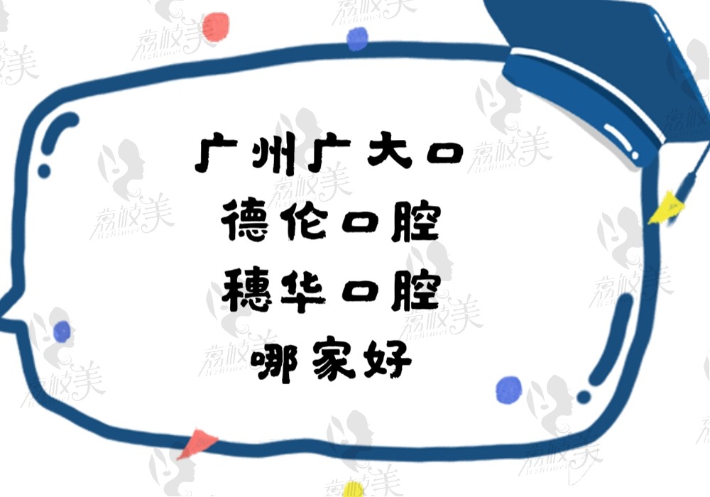 广州广大和德伦口腔、穗华口腔到底选择哪家好