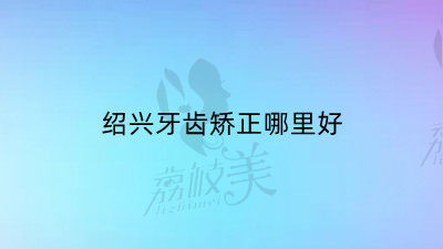 绍兴牙齿矫正哪里好