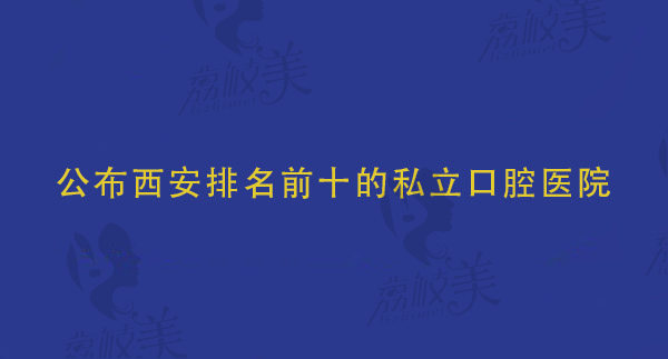 西安排名前十的口腔医院公布