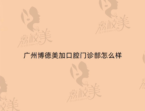 廣州博德美加口腔門診部怎么樣