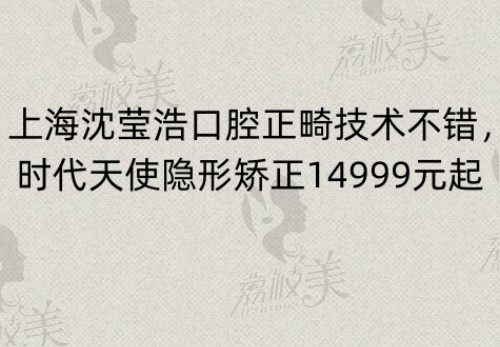 上海沈莹浩口腔正畸技术不错，舒适又方便的时代天使隐形矫正14999元起