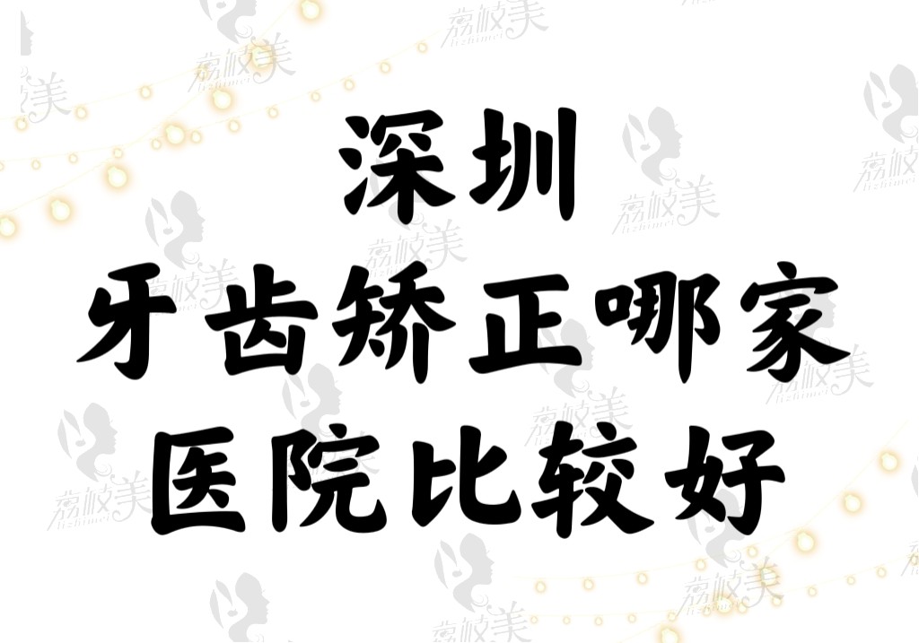 深圳牙齿矫正哪家医院比较好