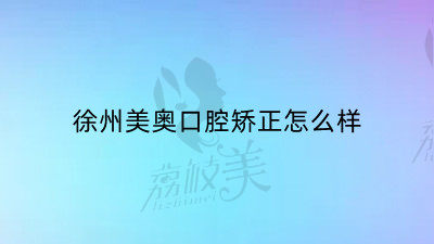 徐州美奥口腔矫正怎么样