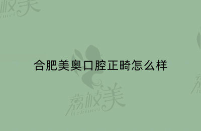 合肥美奥口腔正畸怎么样