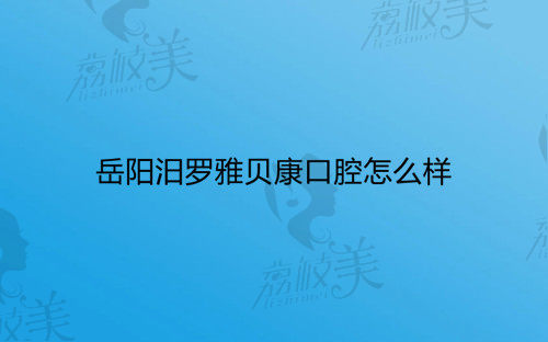 岳陽汨羅雅貝康口腔怎么樣