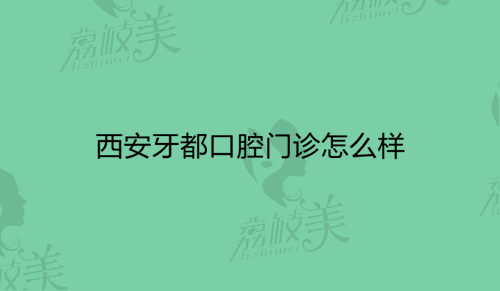 西安牙都口腔門診怎么樣