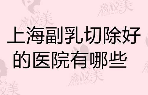 上海副乳切除好的医院有哪些