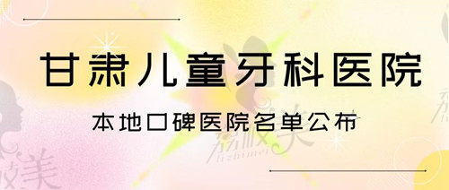甘肃带孩子看牙去哪里