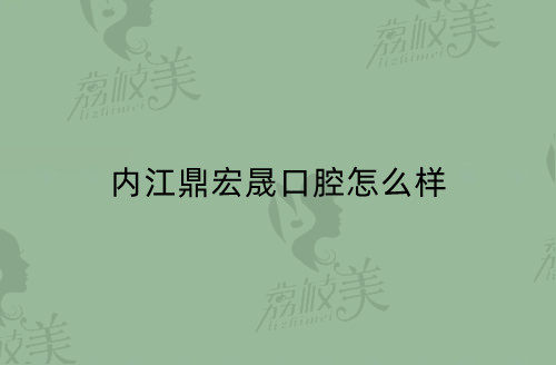 内江鼎宏晟口腔怎么样