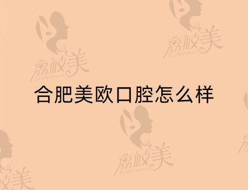 合肥美欧口腔怎么样