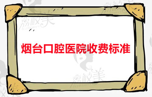 烟台口腔医院收费标准更新,烟台比较好的牙科推荐含种牙矫正价格