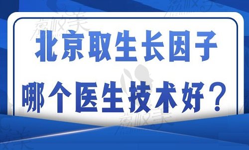 北京取生长因子哪个医生技术好？