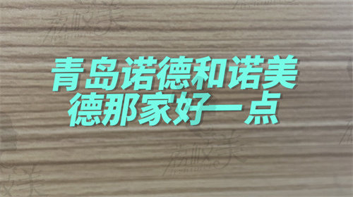 青岛诺德和诺美德整形医院如何选择呢？