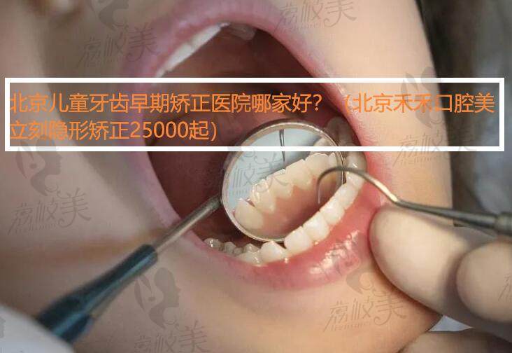 北京儿童牙齿早期矫正医院哪家好？（北京禾禾口腔美立刻隐形矫正25000起）