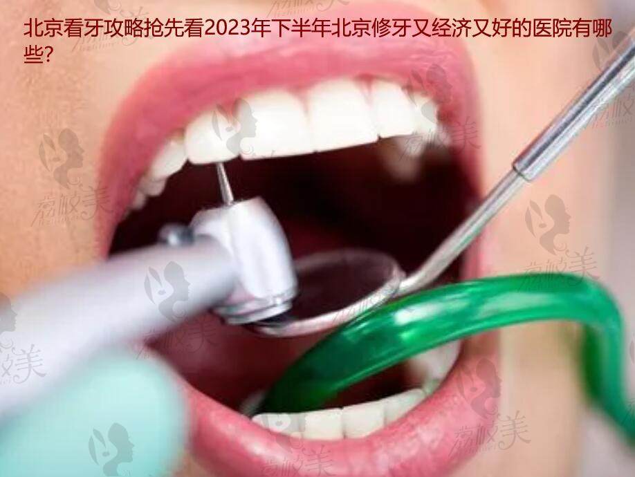 北京看牙攻略抢先看2023年下半年北京修牙又经济又好的医院