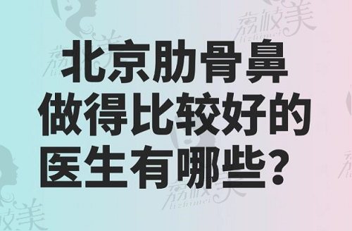 北京肋骨鼻做得比较好的医生有哪些