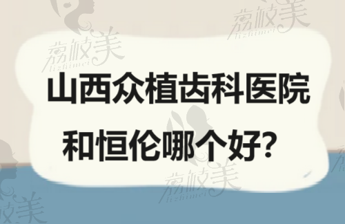 山西眾植齒科醫(yī)院和恒倫哪個好