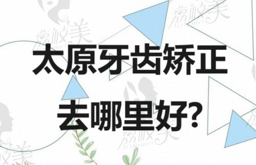 太原牙齿矫正去哪里好？