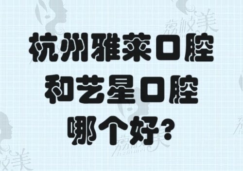 杭州雅莱口腔和艺星口腔哪个好？