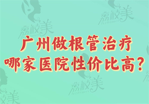 广州做根管治疗哪家医院性价比高