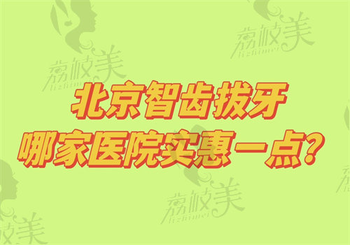 北京智齿拔牙哪家医院实惠一点