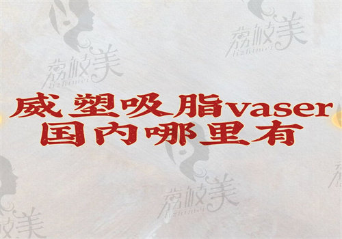 威塑吸脂vaser国内哪里有