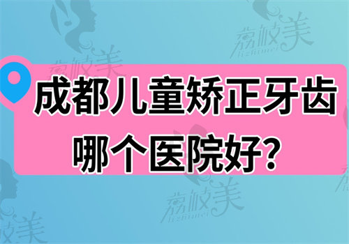 成都儿童矫正牙齿哪个医院好