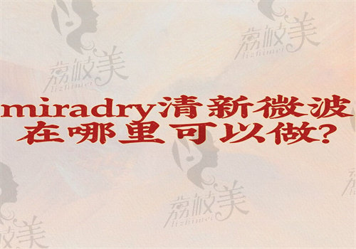 miradry清新微波在哪里可以做