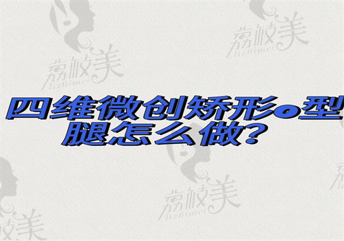 四维微创矫性O型腿术怎么做