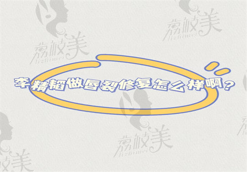 李精韬做唇裂修复怎么样啊