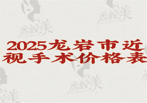2025龙岩市近视手术价格表 2025龙岩市近视手术价格表