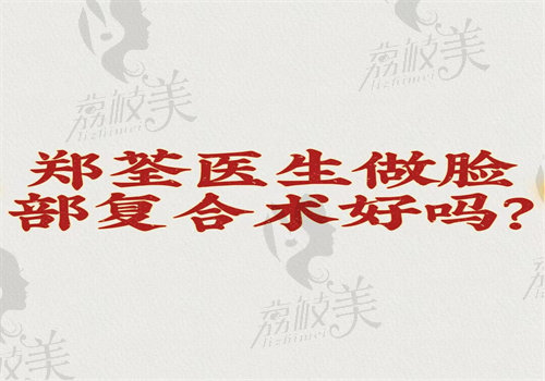 郑荃医生做脸部复合手术好吗