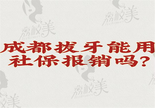 成都拔牙能用社 保报销吗