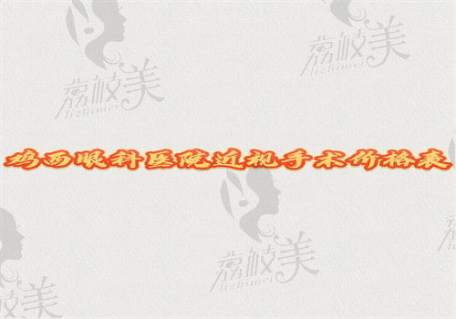 鸡西眼科医院近视手术价格表 鸡西眼科医院近视手术价格表