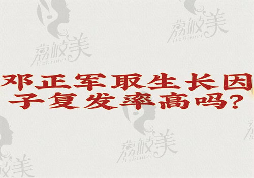 鄧正軍取生長因子復(fù)發(fā)率高嗎