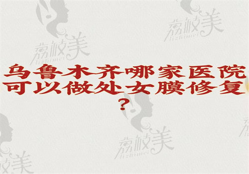 乌鲁木齐哪家医院可以做处女膜修复