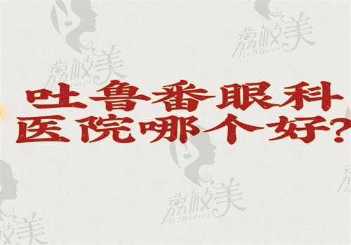 吐魯番眼科醫(yī)院哪個(gè)好