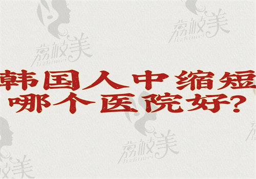 韩国人中缩短哪个医院好