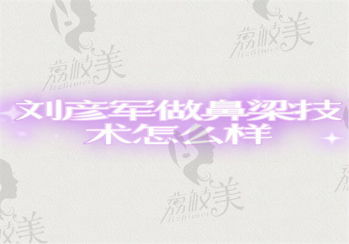刘彦军做鼻梁技术为啥靠谱